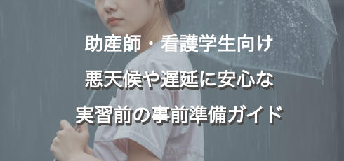 助産師・看護学生向け 悪天候や遅延に安心な 実習前の事前準備ガイド