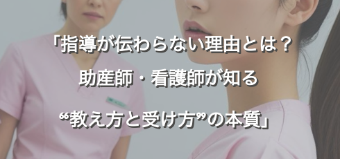 「指導が伝わらない理由とは？助産師・看護師が知る“教え方と受け方”の本質」