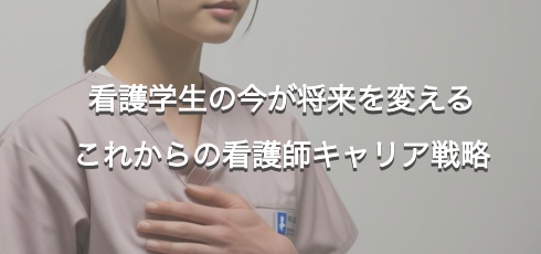 看護学生の今が将来を変える これからの看護師キャリア戦略
